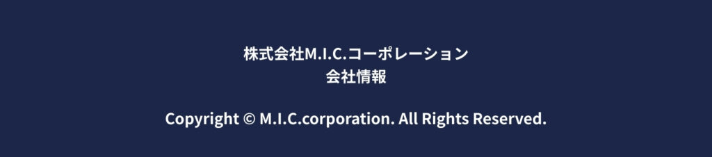 株式会社M.I.C.コーポレーション 会社情報Copyright © M.I.C.corporation. All Rights Reserved.